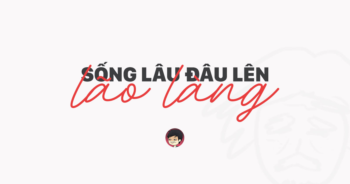 Ngẫm - Sống lâu đâu lên Lão làng?